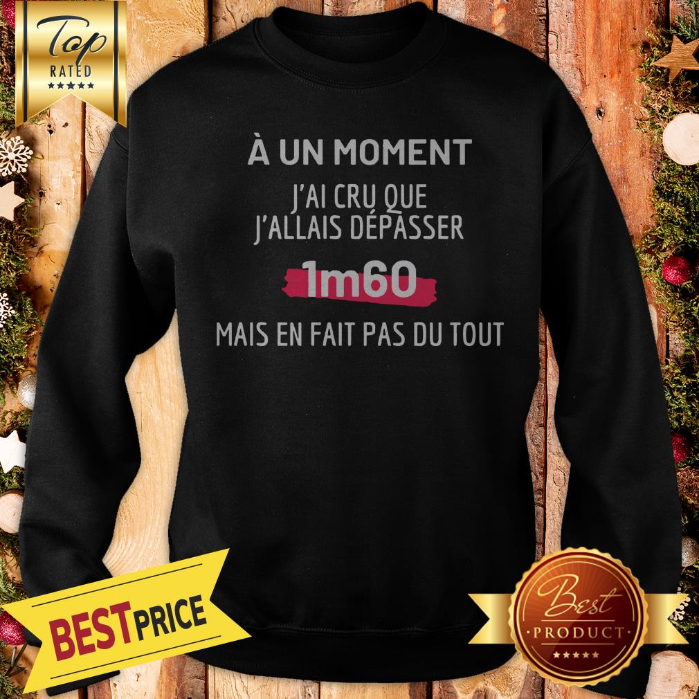 Official A Un Moment J’ai Cru Que J’allais Depasser 1m60 Mais En Fait Pas Du Tout Shirt - Image 4