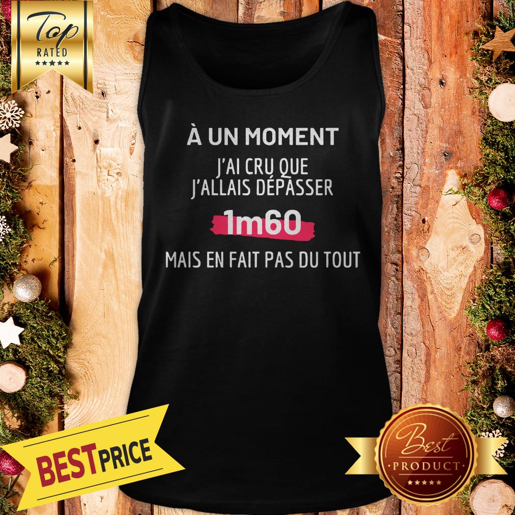 Official A Un Moment J’ai Cru Que J’allais Depasser 1m60 Mais En Fait Pas Du Tout Shirt - Image 3
