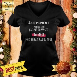Alternative view of Official A Un Moment J’ai Cru Que J’allais Depasser 1m60 Mais En Fait Pas Du Tout Shirt