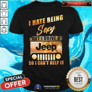 Cool I Hate Being Sexy But I Drive A Jeep So I Can Not Help It Shirt