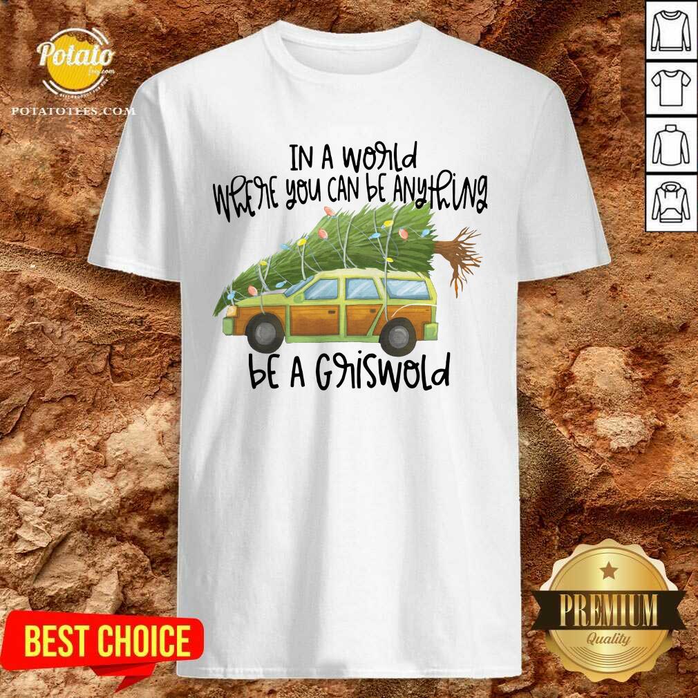 Perfect In A World Where You Can Be Anything Be A Griswold Shirt