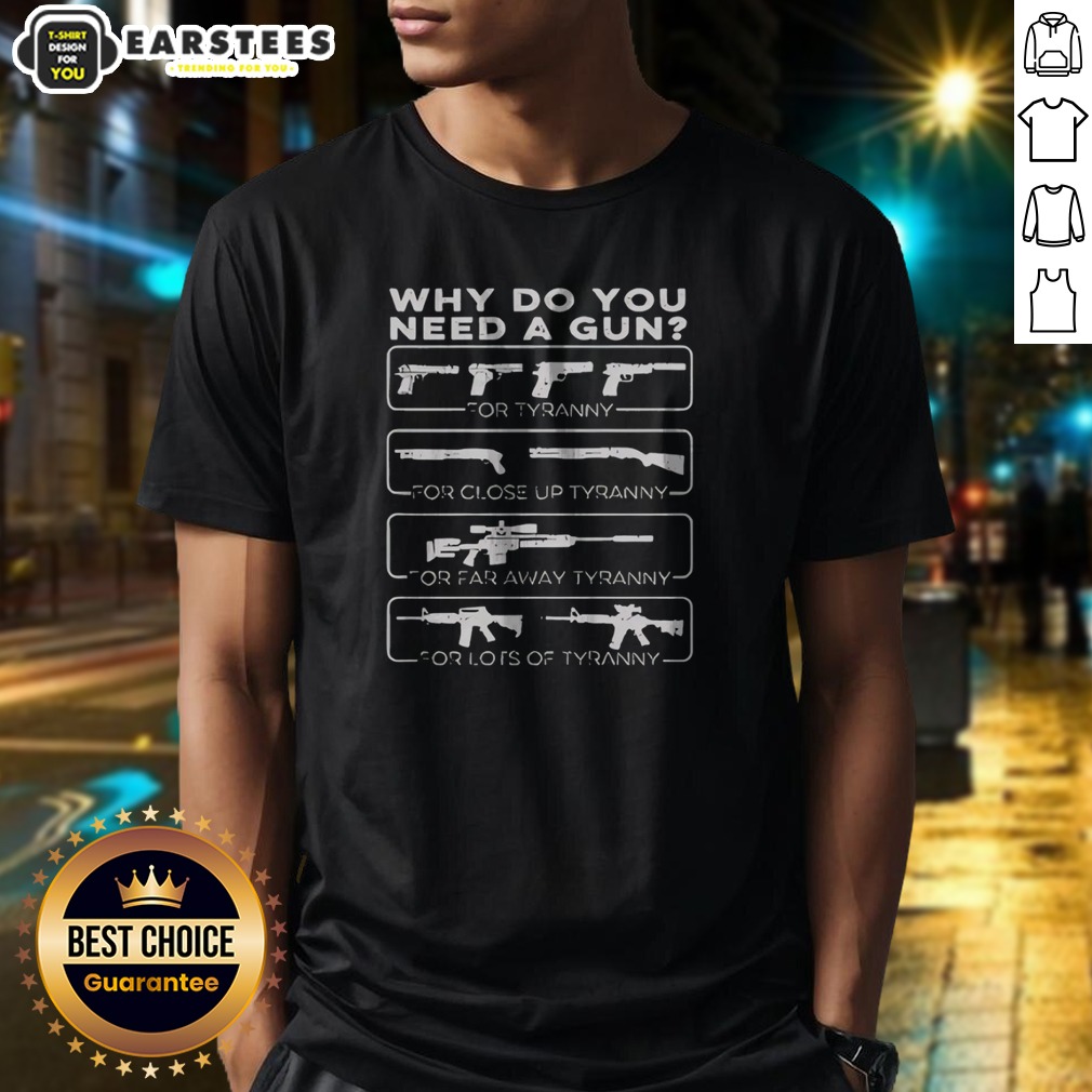 Pretty Why Do You Need A Gun For Tyranny For Close Up Tyranny For Far Away Tyranny Shirt