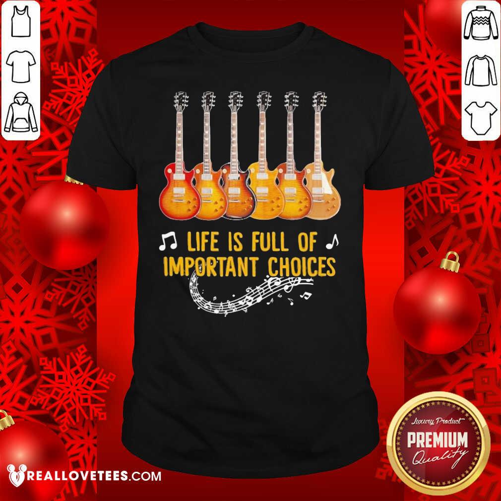 Awesome Guitar Life Is Full Of Important Choices Shirt