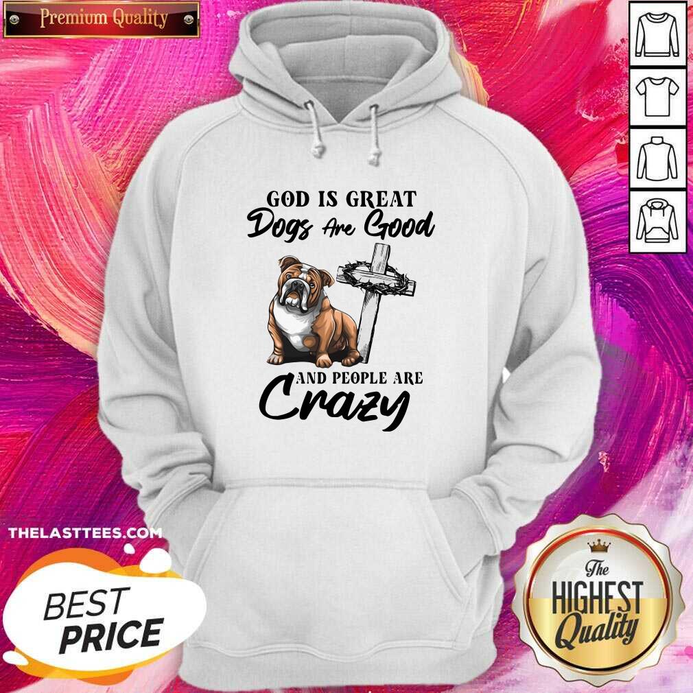 Cute Bulldog God Is Great Dogs Are Good And People Are Crazy Shirt - Image 5
