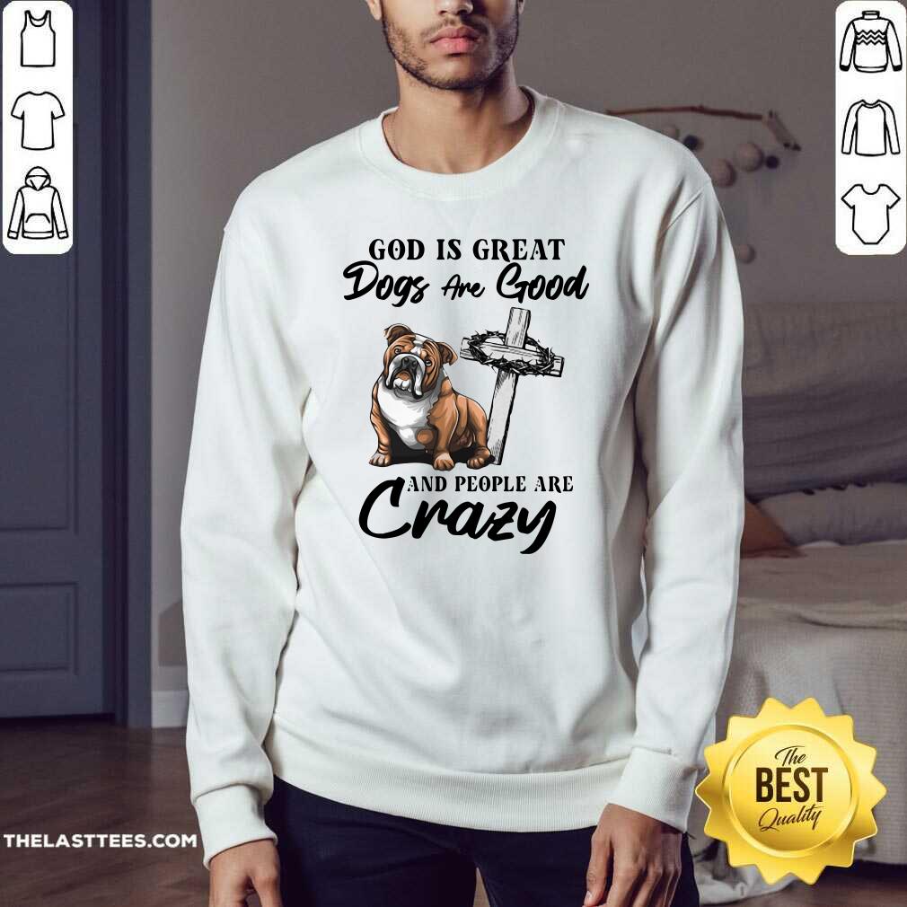 Cute Bulldog God Is Great Dogs Are Good And People Are Crazy Shirt - Image 4