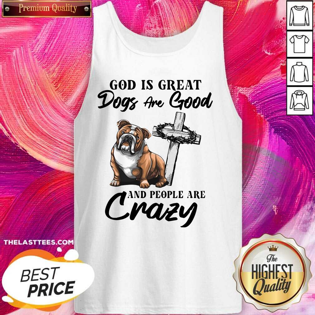Cute Bulldog God Is Great Dogs Are Good And People Are Crazy Shirt - Image 3