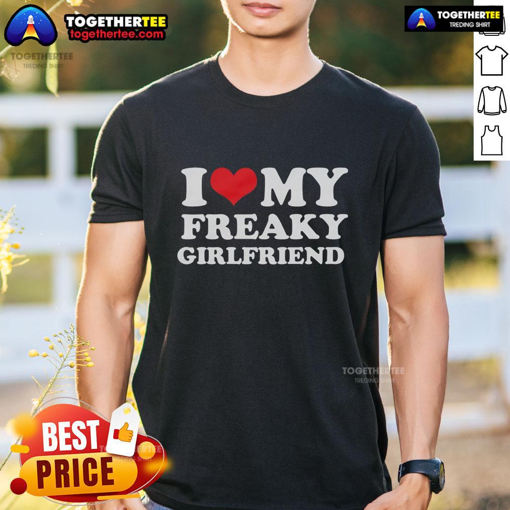 Good I Love My Freaky Girlfriend T-Shirt