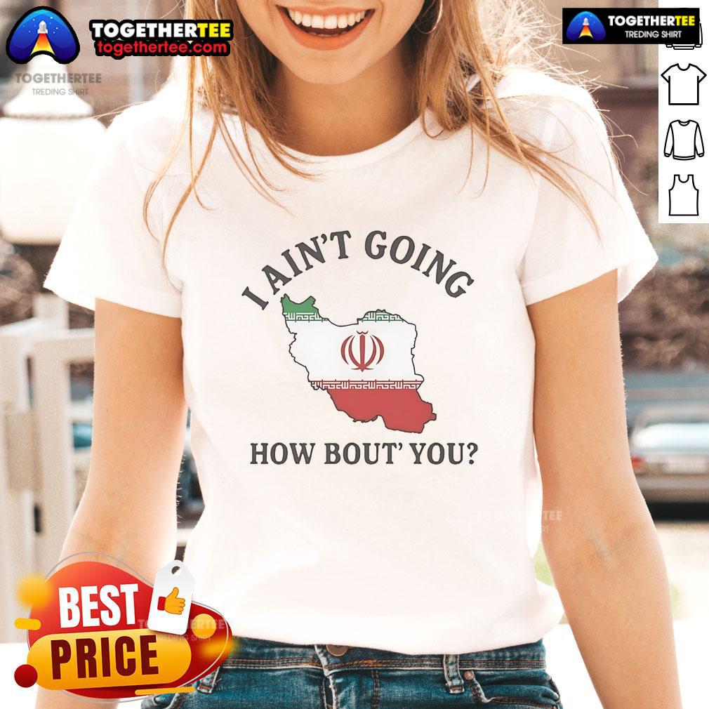 Official I Ain't Going How Bou't You Iran T-Shirt - Image 3