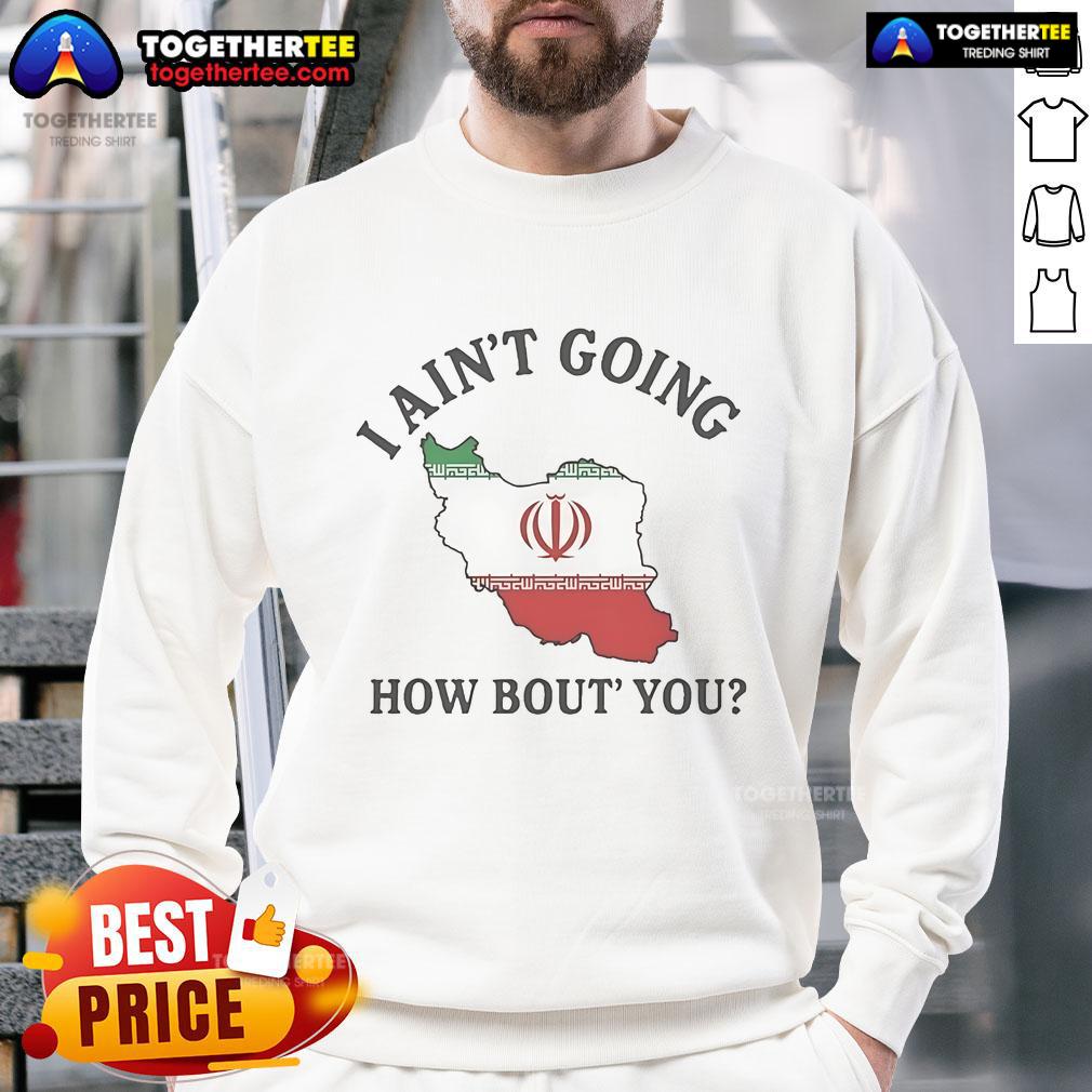 Official I Ain't Going How Bou't You Iran T-Shirt - Image 5