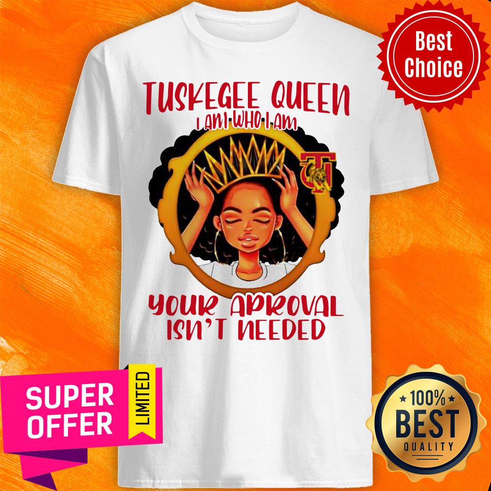 Tuskegee Queen I Am Who I Am Your Approval Isn’t Needed Shirt