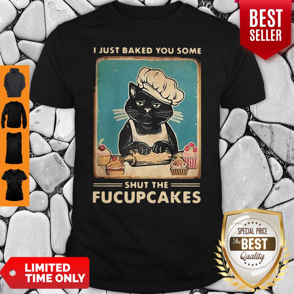 Black Cat I Just Baked You Some Shut The Fucupcakes Shirt