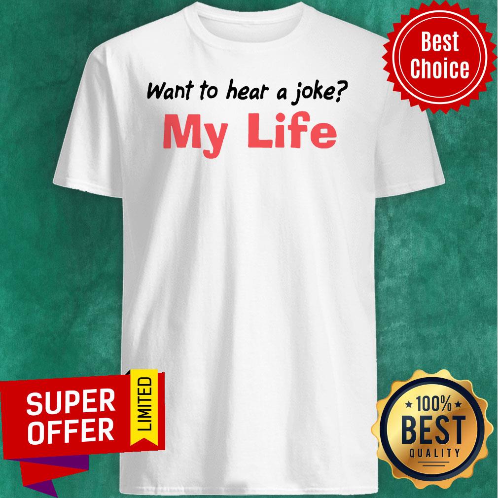 Premium Want To Hear A Joke My Life Shirt
