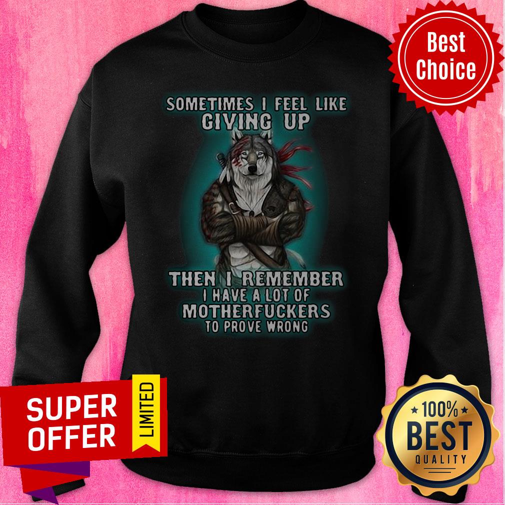 Sometimes I Feel Like Giving Up Then I Remember I Have A Lot Of Motherfuckers To Prove Wrong Shirt - Image 4