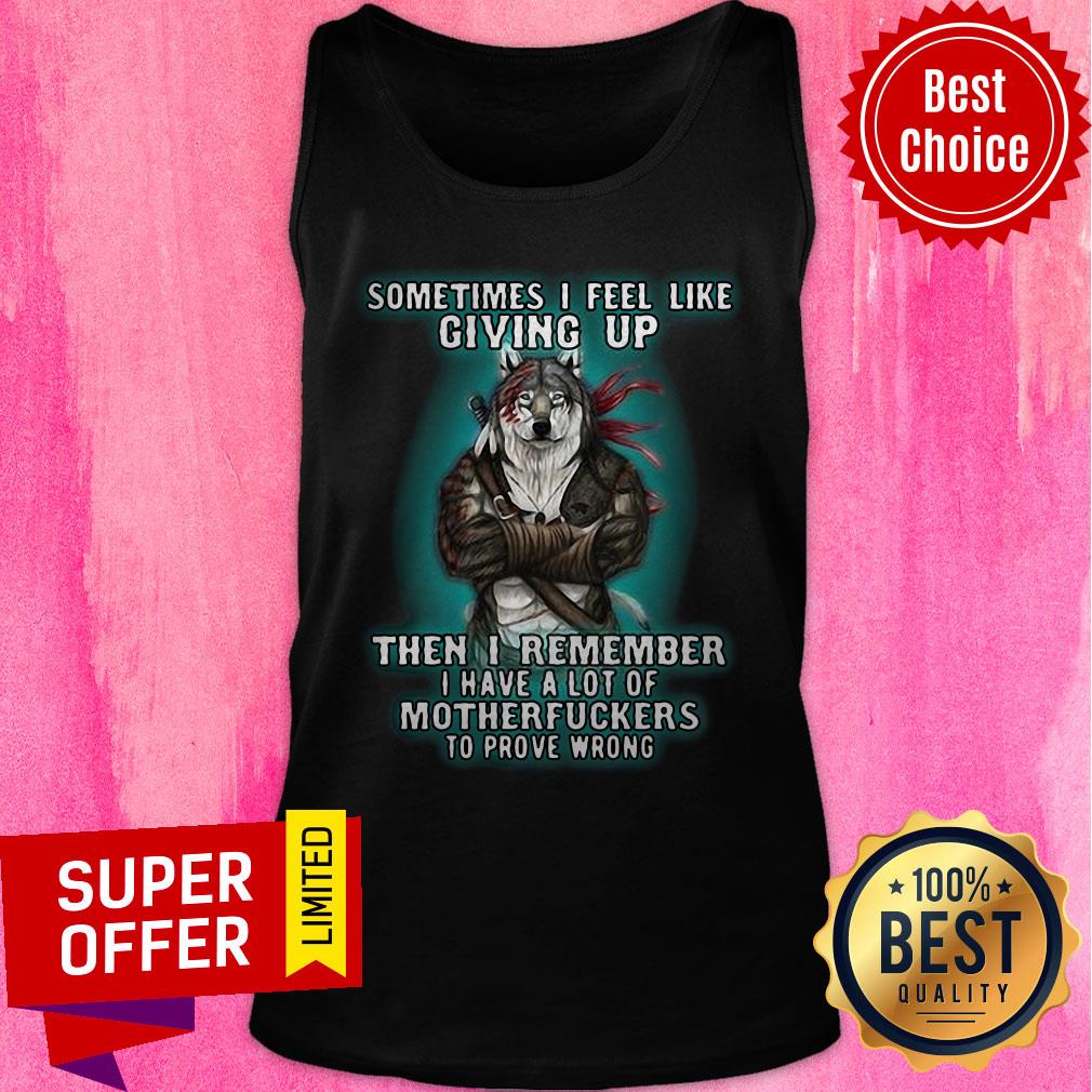 Sometimes I Feel Like Giving Up Then I Remember I Have A Lot Of Motherfuckers To Prove Wrong Shirt - Image 3