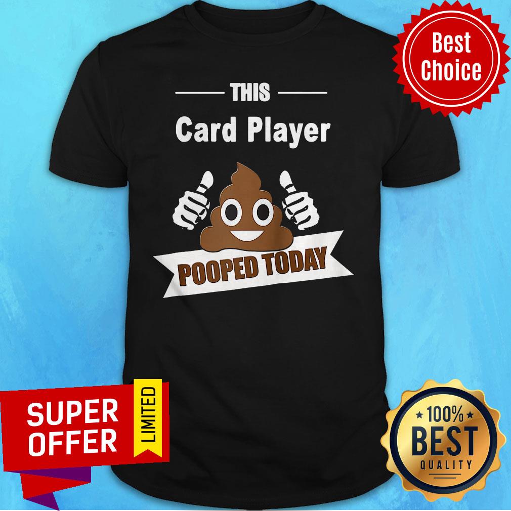 Funny Card Player Gifts Pooped Todat Sarcastic Play Card Shirt