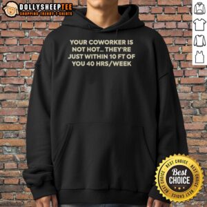 Alternative view of Nice Your Coworker Is Not Hot They're Just Within 10 Ft Of You 4 Hrs Week T-Shirt