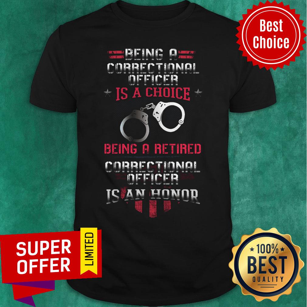 Being A Correctional Officer Is A Choice Being A Retired Correctional Officer Is An Honor Shirt