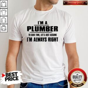 Perfect I’m A Plumber To Save Time Let’s Just Assume I’m Always Right T-Shirt