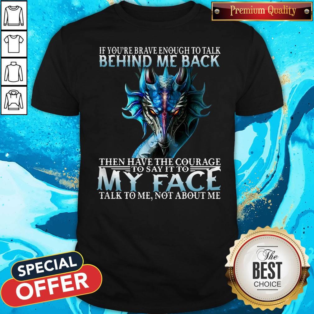 If You're Brave Enough To Talk Behind My Back Then Have The Courage Shirt