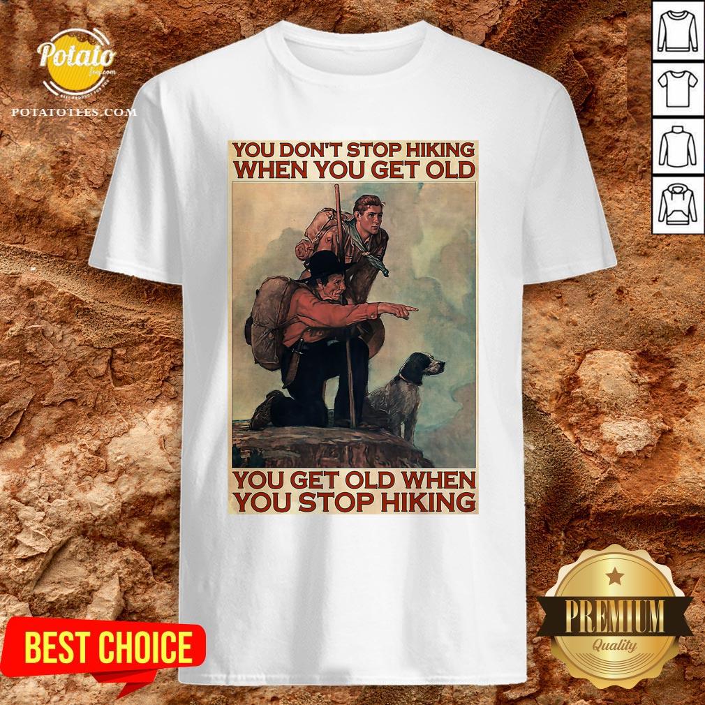 Nice You Don’t Stop Hiking When You Get Old You Get Old When You Stop Hiking Shirt