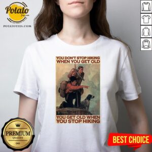 Alternative view of Nice You Don’t Stop Hiking When You Get Old You Get Old When You Stop Hiking Shirt