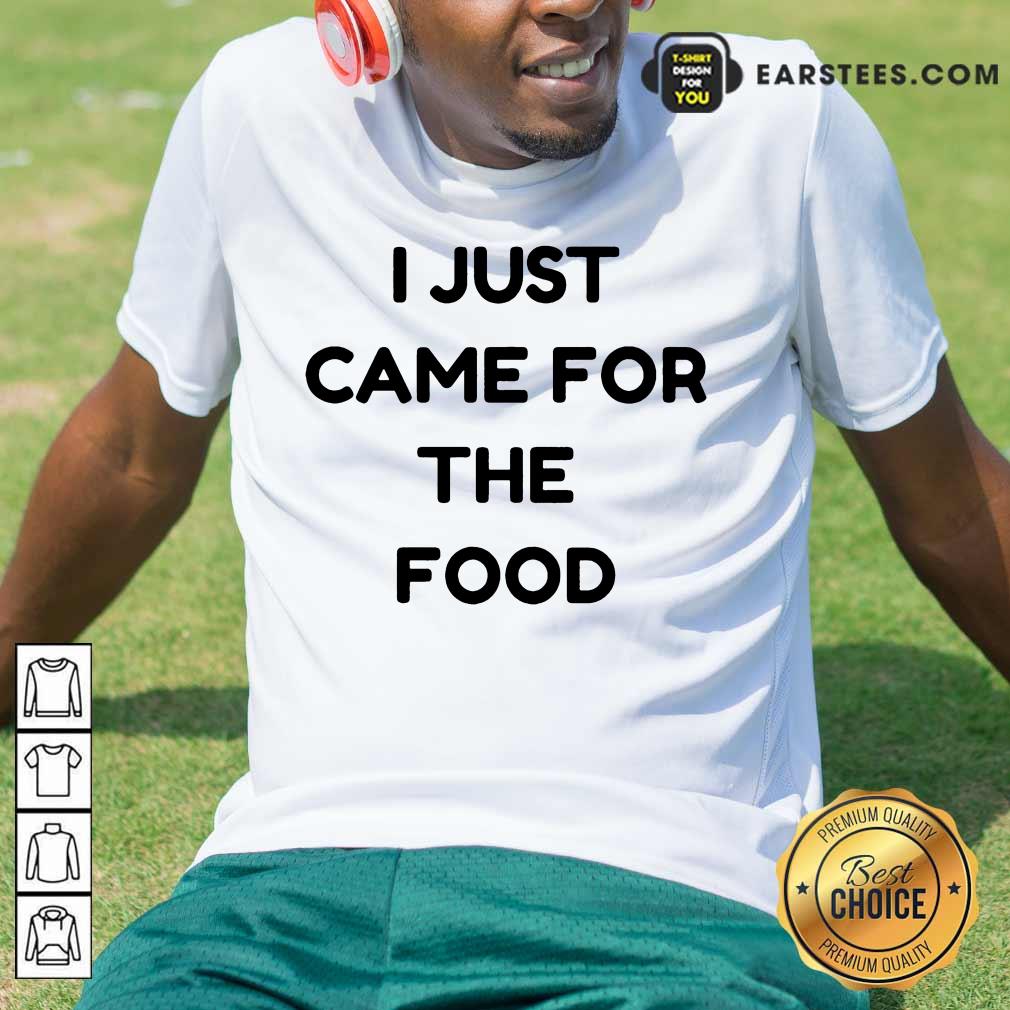 Nice I Just Came For The Food Shirt