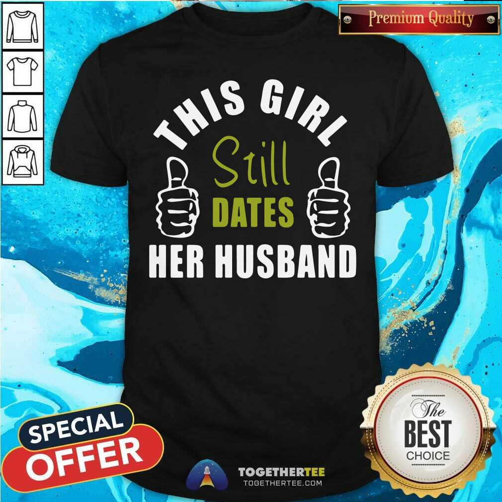 Official This Girl Still Dates Her Husband Shirt