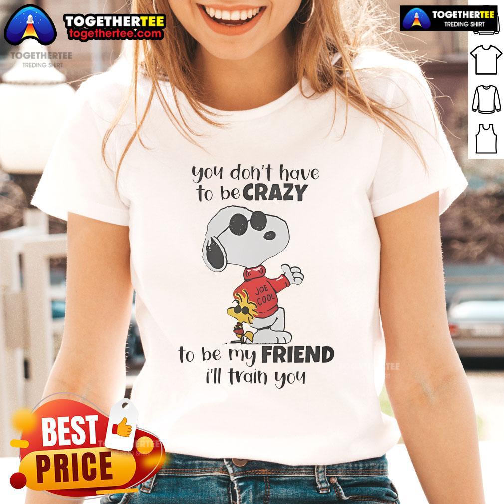 Nice Snoopy You Don't Have To Be Crazy To Be My Friend I'll Train You T-Shirt - Image 3