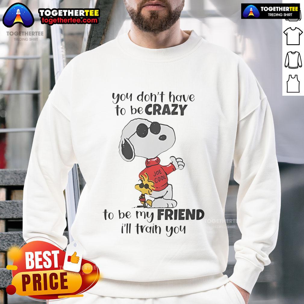 Nice Snoopy You Don't Have To Be Crazy To Be My Friend I'll Train You T-Shirt - Image 5