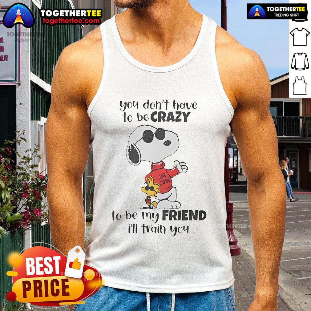 Nice Snoopy You Don't Have To Be Crazy To Be My Friend I'll Train You T-Shirt - Image 4