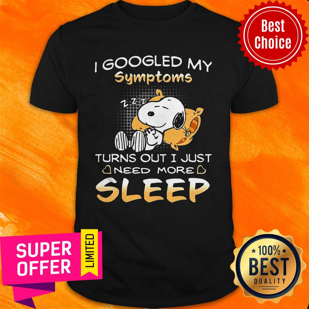 I Googled My Symptoms Turns Out I Just Need More Sleep Shirt