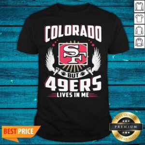 Hot I May Live In Colorado But San Francisco 49ers Lives In Me Shirt