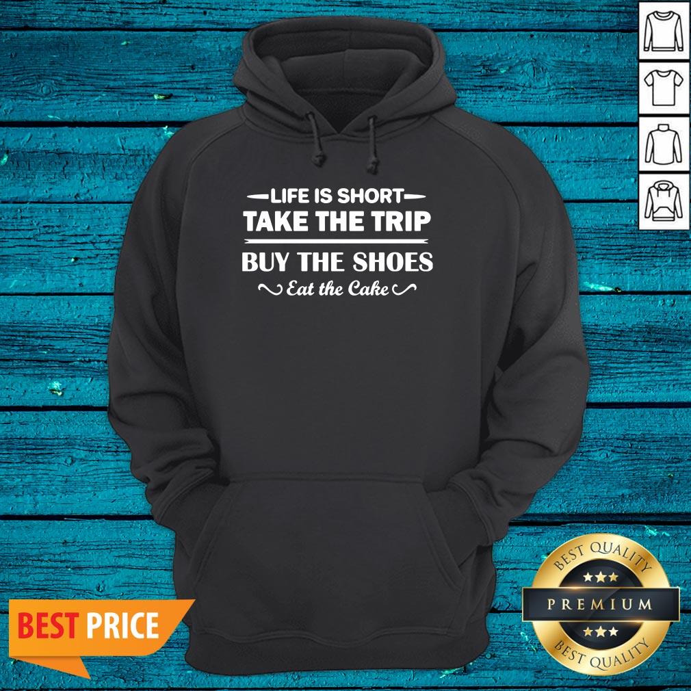 Hot Life Is Short Take The Trip Buy The Shoes Eat The Cake Shirt - Image 4
