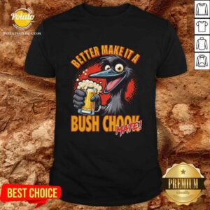 Better Make It A Bush Chook T-shirt