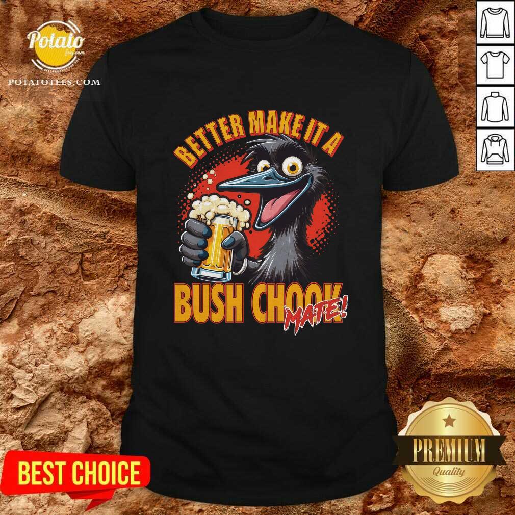 Better Make It A Bush Chook T-shirt
