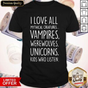 I Love All Mythical Creatures Vampires Werewolves Unicorns Kids Who Listen Shirt