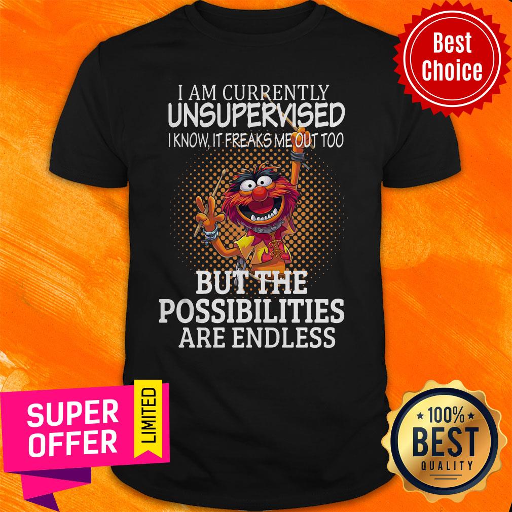 Muppets I Am Currently Unsupervised I Know It Freaks Me Out Too But The Possibilities Are Endless Shirt
