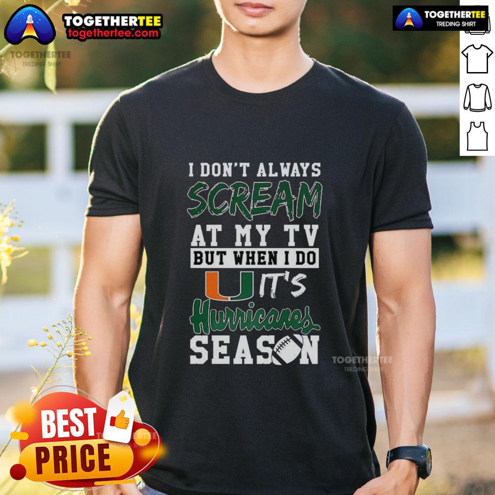 Nice I Don't Always Scream At My TV But When I Do It's Miami Hurricanes Season NCAA Football Lover T-Shirt