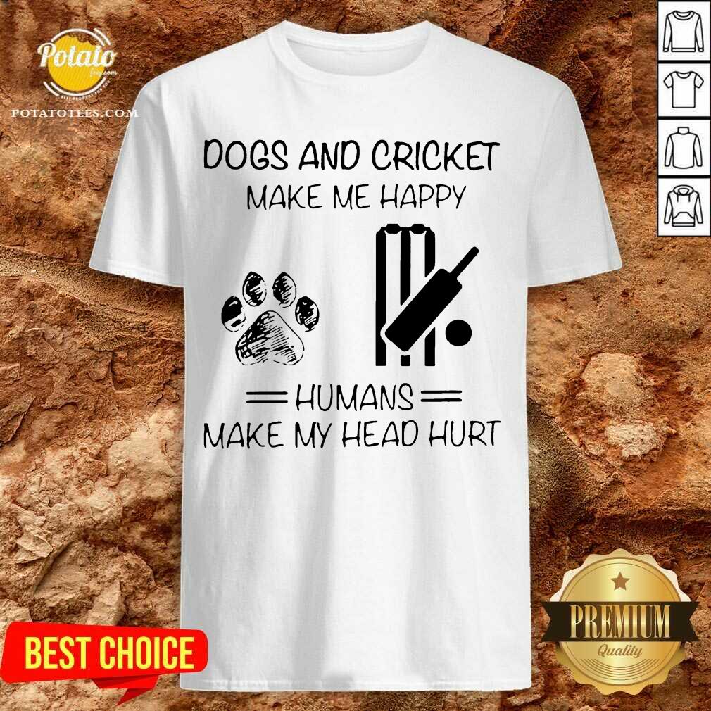 Perfect Dogs And Cricket Make Me Happy Humans Make My Head Hurt Shirt