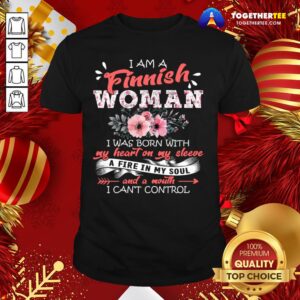 Top I Am A Finnish Woman I Was Born With My Heart On My Sleeve A Fire In My Soul I Can't Control Shirt