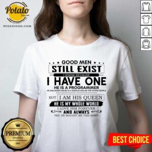 Alternative view of Good Men Still Exist I Have One He Is A Programmer But I Am His Queen Shirt