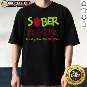 Awesome Cute Sober Because My Mug Shot Was Not T-Shirt