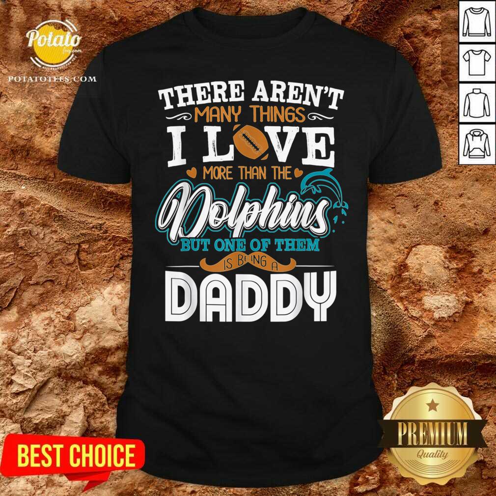 Pretty There Aren’t Many Things I Love More Than The Miami Dolphin But One Of Them Daddy Shirt