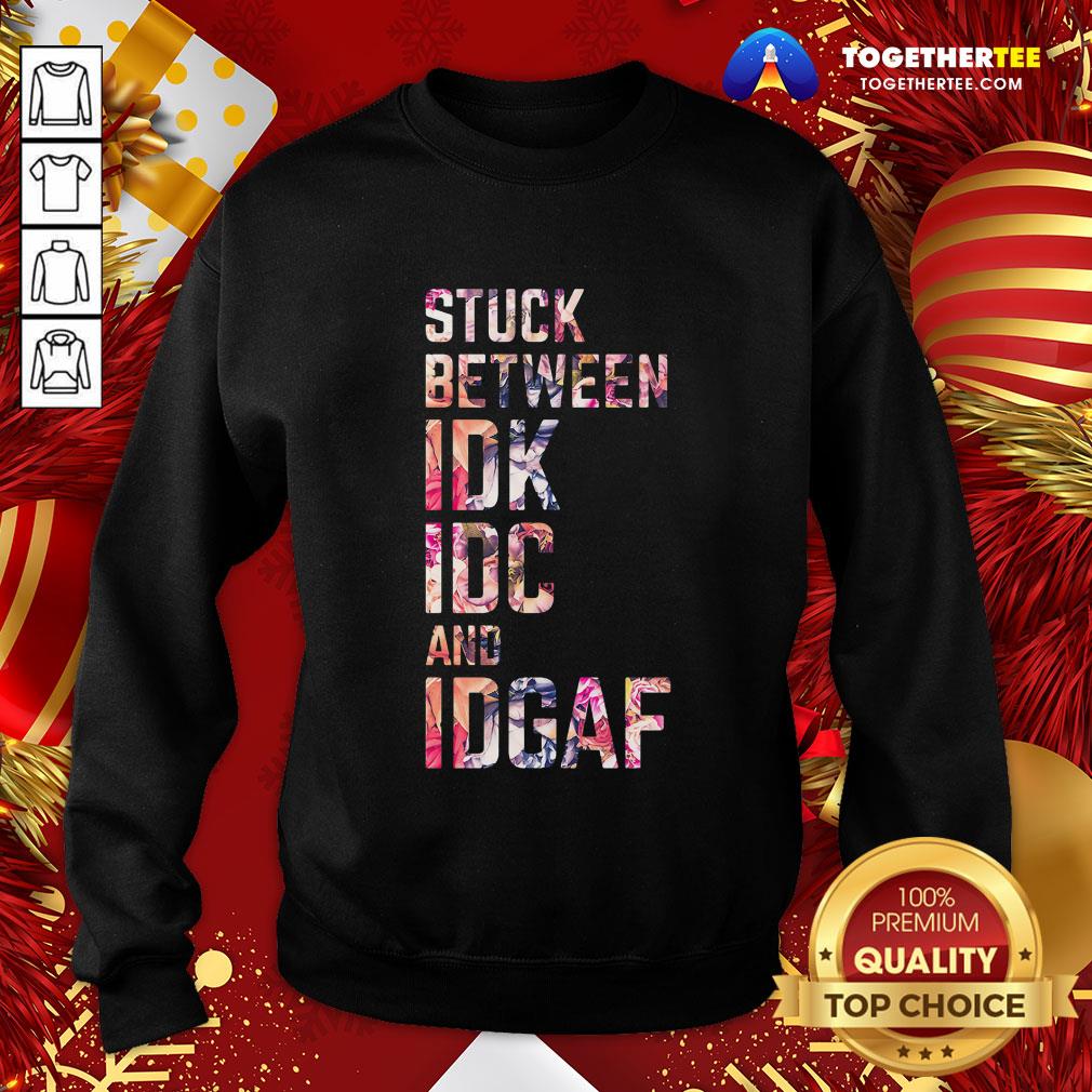 Good Stuck Between IDK IDC And IDGAF Shirt - Image 4
