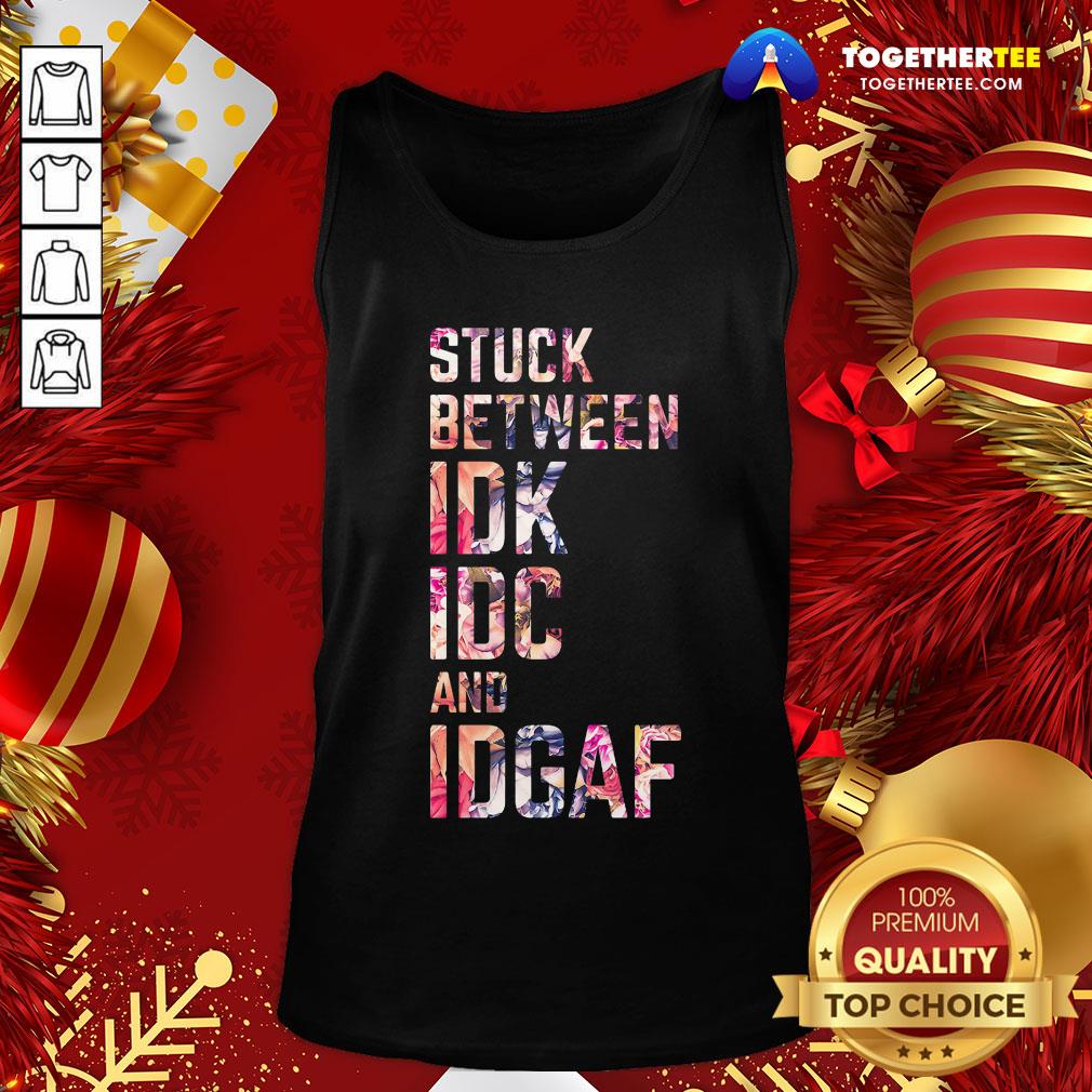Good Stuck Between IDK IDC And IDGAF Shirt - Image 3