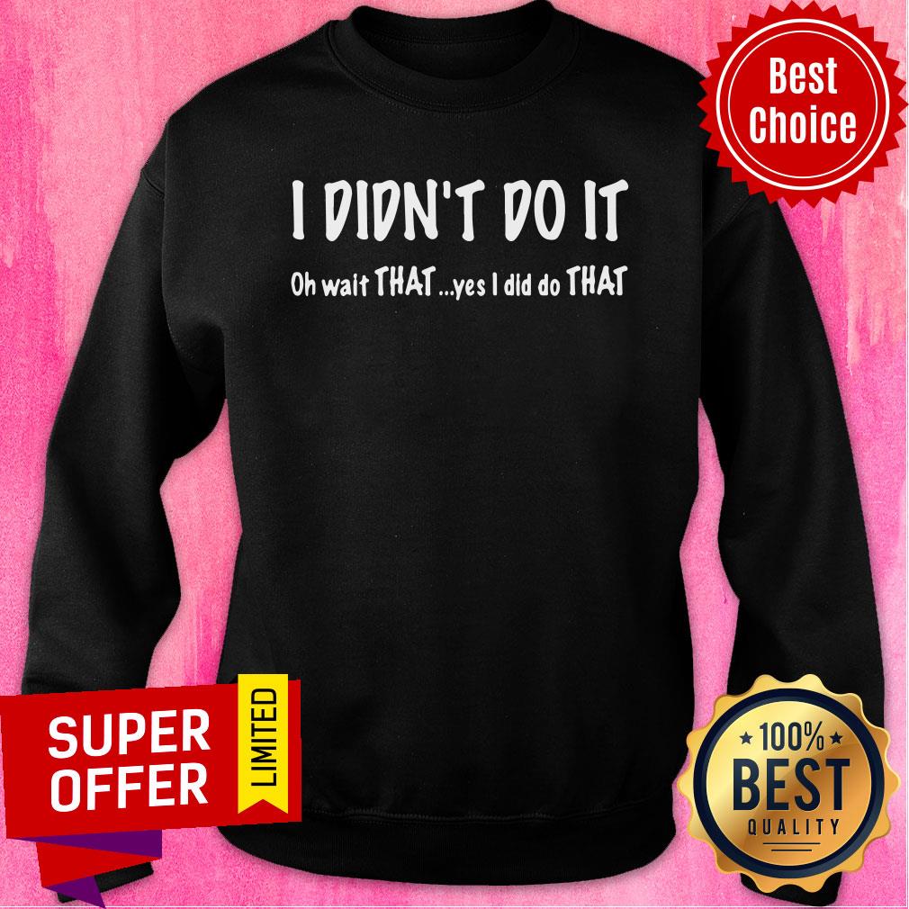 I Didn't Do It Oh Wait That Yes I Did Do That Shirt - Image 4