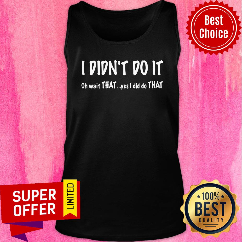 I Didn't Do It Oh Wait That Yes I Did Do That Shirt - Image 5