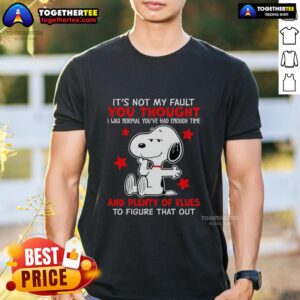 Good Snoopy It's Not My Fault You Thought And Plenty Of Vlues To Figure That Out T-Shirt