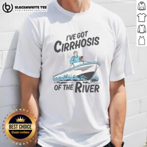 Top I've Got Cirrhosis Of The River T-Shirt