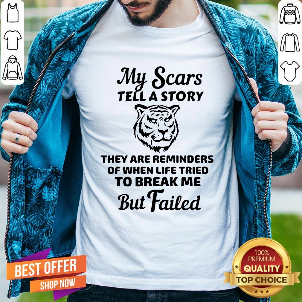 Tiger My Scars Tell A Story They Are Reminders Of When Life Tried To Break Me But Failed Shirt